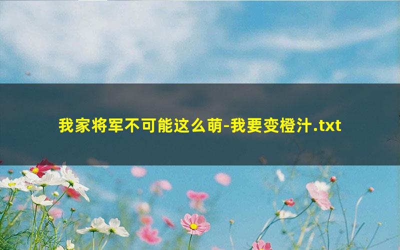 我家将军不可能这么萌-我要变橙汁.txt