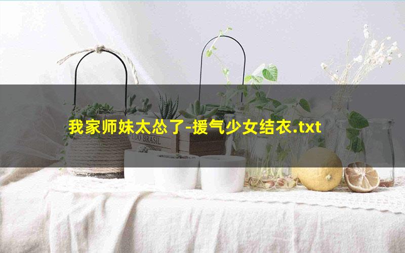 我家师妹太怂了-援气少女结衣.txt