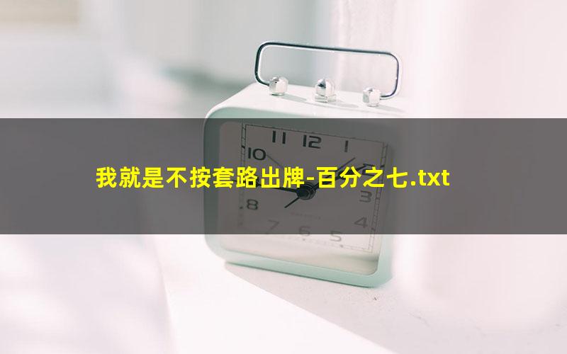 我就是不按套路出牌-百分之七.txt