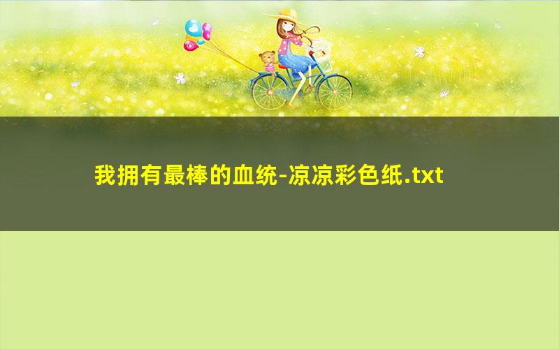 我拥有最棒的血统-凉凉彩色纸.txt