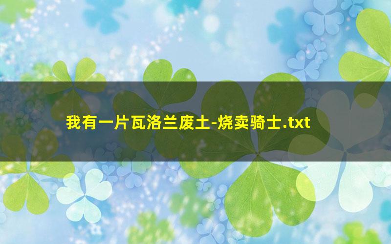 我有一片瓦洛兰废土-烧卖骑士.txt
