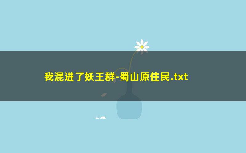 我混进了妖王群-蜀山原住民.txt