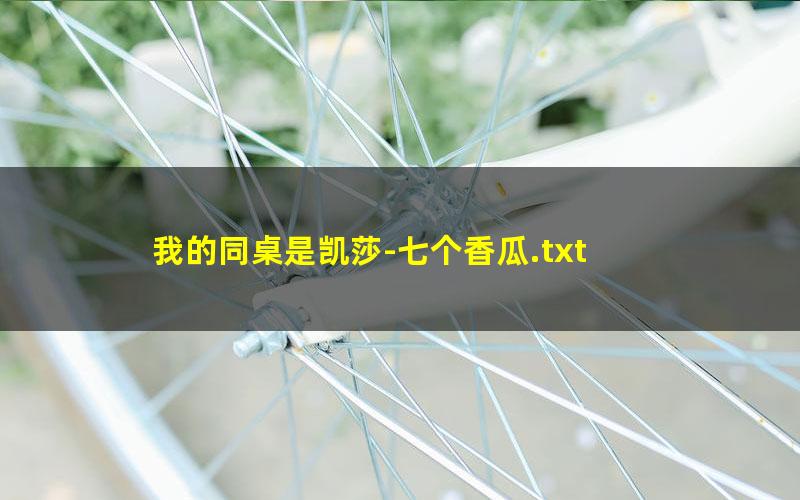 我的同桌是凯莎-七个香瓜.txt