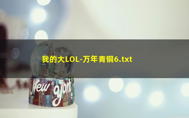 我的大LOL-万年青铜6.txt