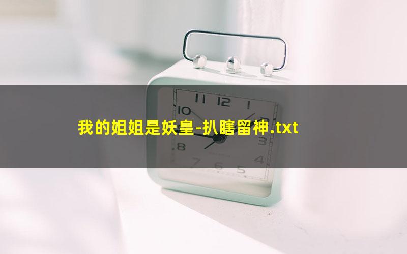 我的姐姐是妖皇-扒瞎留神.txt