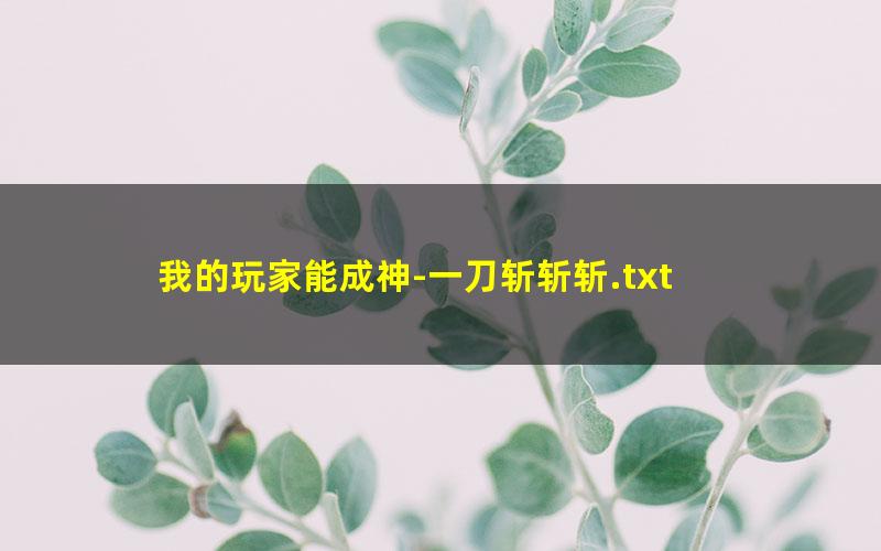 我的玩家能成神-一刀斩斩斩.txt