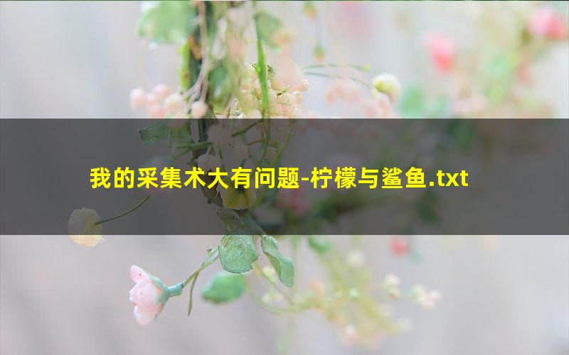 我的采集术大有问题-柠檬与鲨鱼.txt