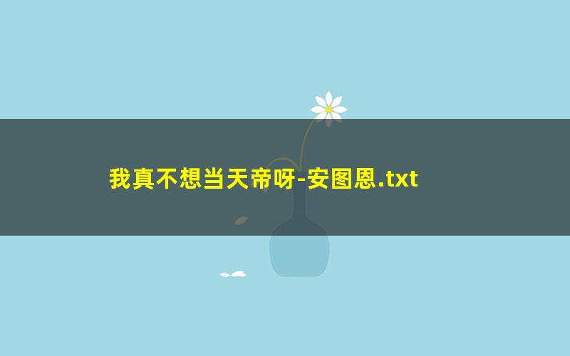 我真不想当天帝呀-安图恩.txt