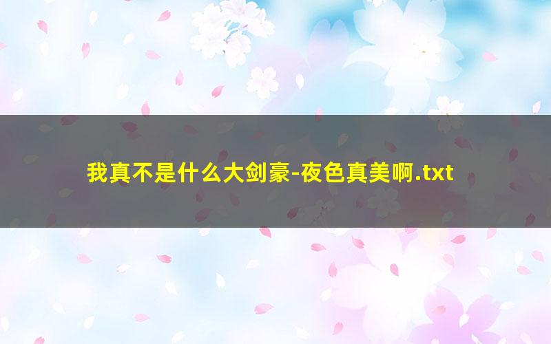 我真不是什么大剑豪-夜色真美啊.txt