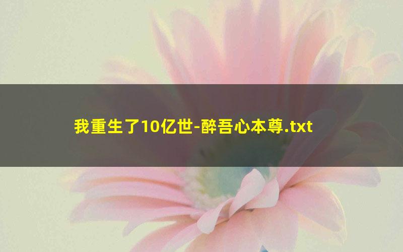 我重生了10亿世-醉吾心本尊.txt