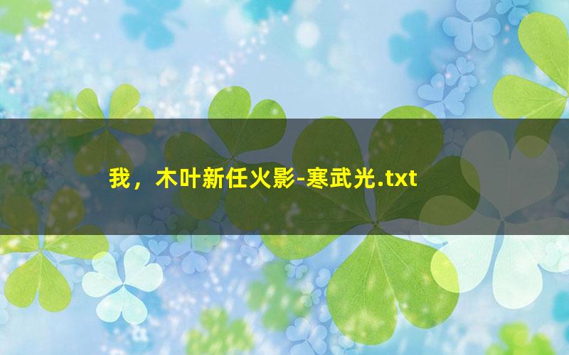 我，木叶新任火影-寒武光.txt txt/pdf/azw3/mobi电子版百度夸克网盘下载