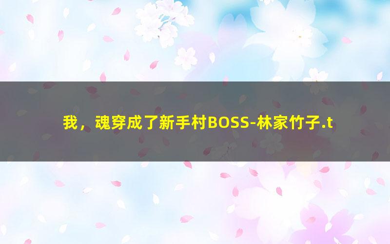 我，魂穿成了新手村BOSS-林家竹子.txt txt/pdf/azw3/mobi电子版百度夸克网盘下载