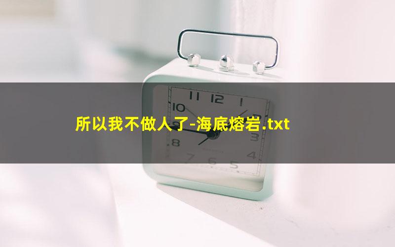所以我不做人了-海底熔岩.txt
