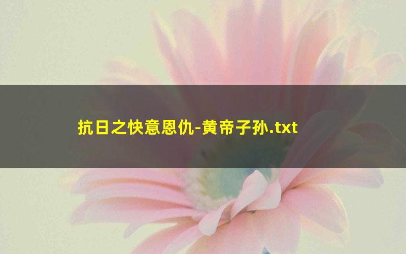 抗日之快意恩仇-黄帝子孙.txt