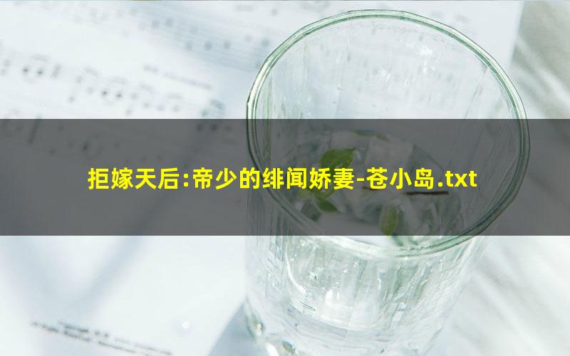 拒嫁天后:帝少的绯闻娇妻-苍小岛.txt