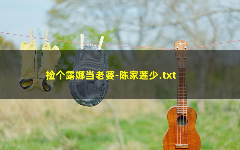 捡个露娜当老婆-陈家莲少.txt