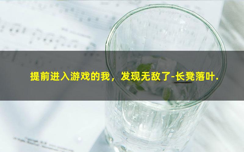 提前进入游戏的我，发现无敌了-长凳落叶.txt txt/pdf/azw3/mobi电子版百度夸克网盘下载