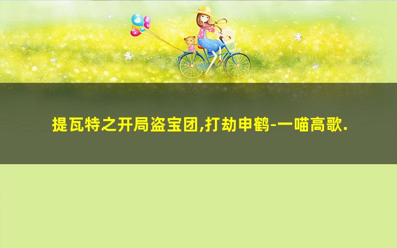 提瓦特之开局盗宝团,打劫申鹤-一喵高歌.txt