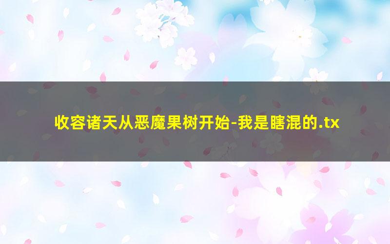 收容诸天从恶魔果树开始-我是瞎混的.txt