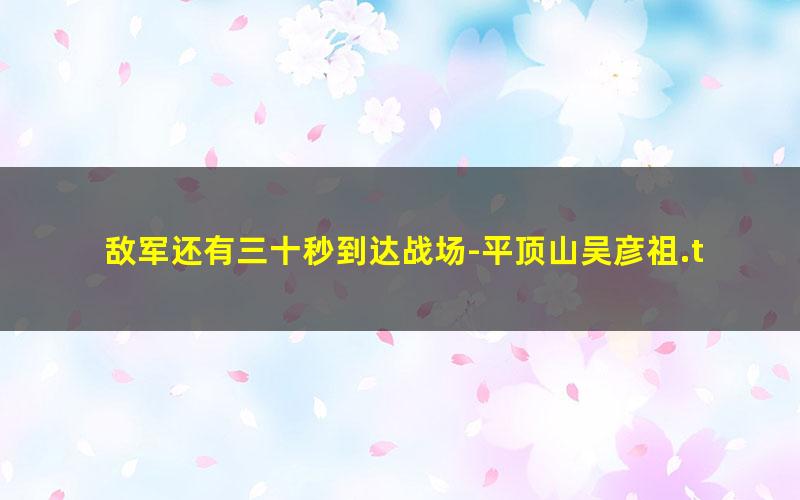 敌军还有三十秒到达战场-平顶山吴彦祖.txt