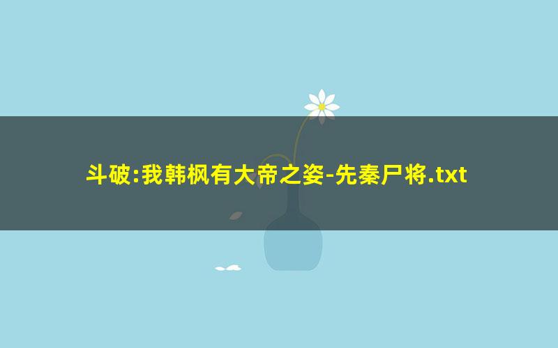 斗破:我韩枫有大帝之姿-先秦尸将.txt