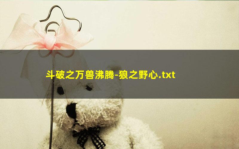斗破之万兽沸腾-狼之野心.txt