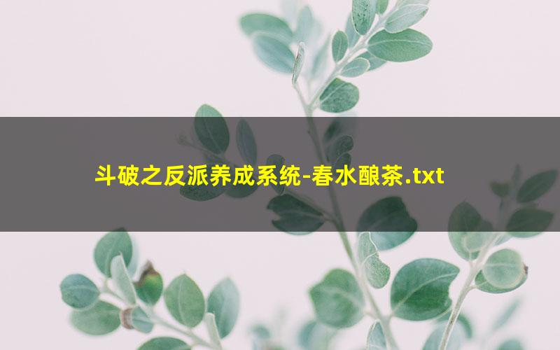 斗破之反派养成系统-春水酿茶.txt