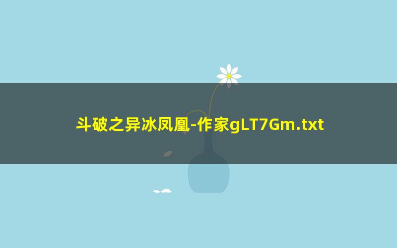 斗破之异冰凤凰-作家gLT7Gm.txt