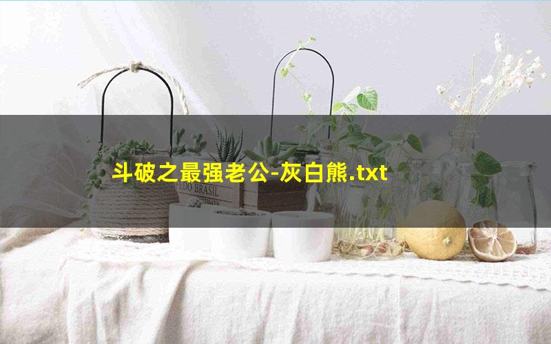 斗破之最强老公-灰白熊.txt