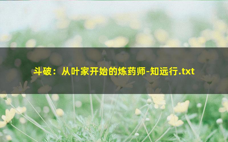 斗破：从叶家开始的炼药师-知远行.txt
