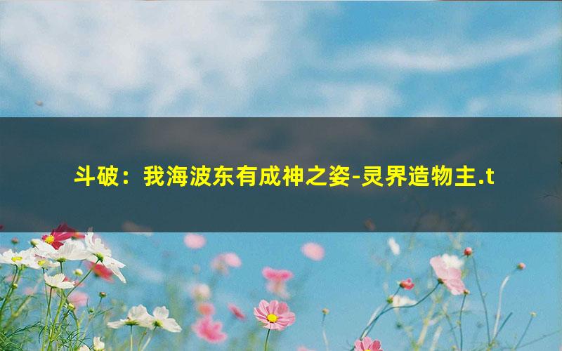 斗破：我海波东有成神之姿-灵界造物主.txt