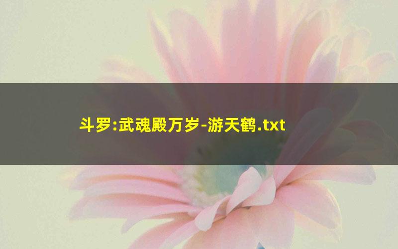 斗罗:武魂殿万岁-游天鹤.txt