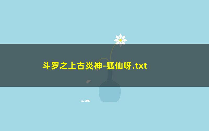 斗罗之上古炎神-狐仙呀.txt