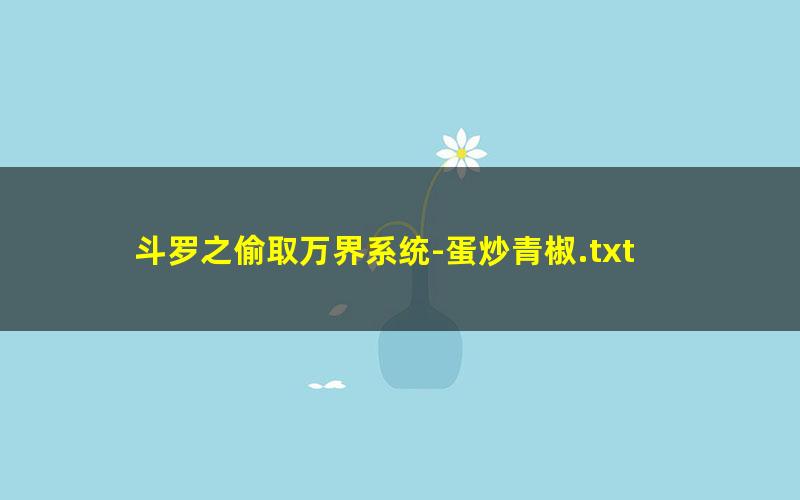 斗罗之偷取万界系统-蛋炒青椒.txt