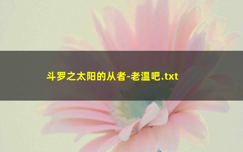 斗罗之太阳的从者-老温吧.txt