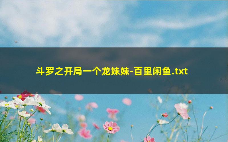 斗罗之开局一个龙妹妹-百里闲鱼.txt