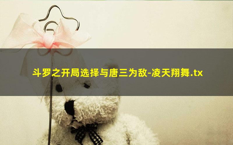 斗罗之开局选择与唐三为敌-凌天翔舞.txt