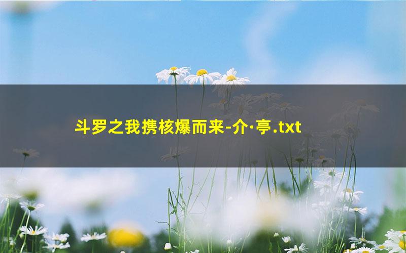 斗罗之我携核爆而来-介·亭.txt