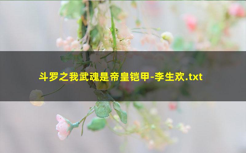 斗罗之我武魂是帝皇铠甲-李生欢.txt