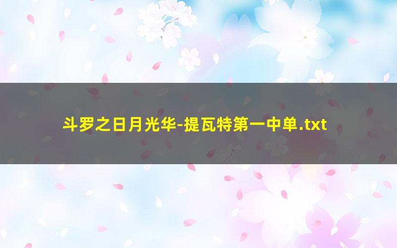 斗罗之日月光华-提瓦特第一中单.txt