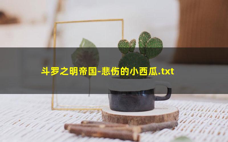 斗罗之明帝国-悲伤的小西瓜.txt