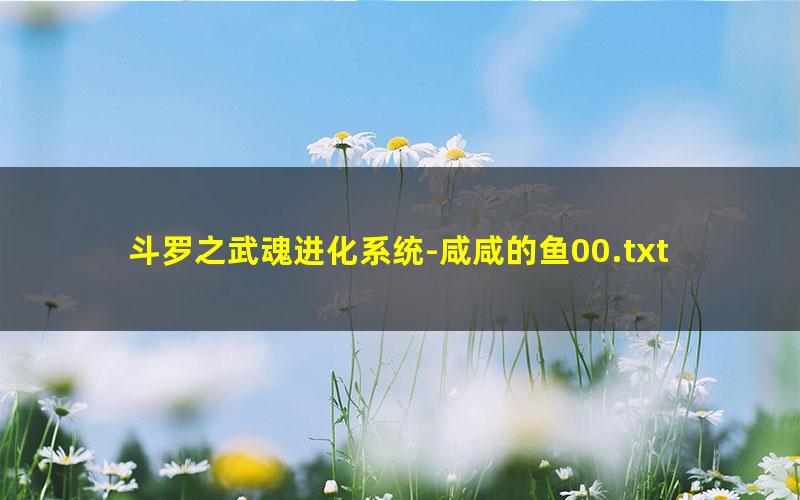 斗罗之武魂进化系统-咸咸的鱼00.txt