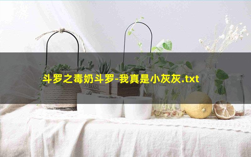 斗罗之毒奶斗罗-我真是小灰灰.txt