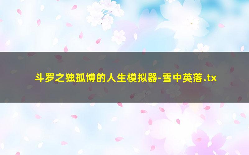 斗罗之独孤博的人生模拟器-雪中英落.txt