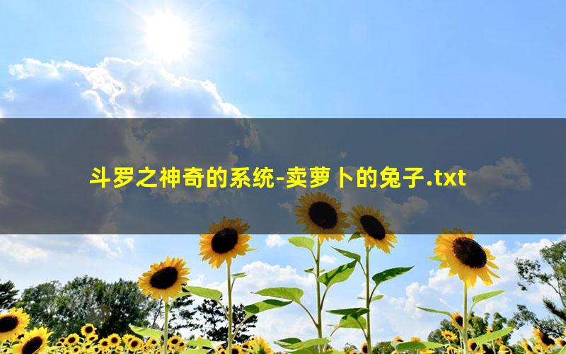 斗罗之神奇的系统-卖萝卜的兔子.txt