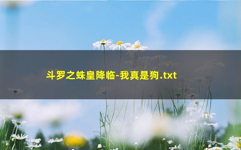 斗罗之蛛皇降临-我真是狗.txt txt/pdf/azw3/mobi电子版百度夸克网盘下载