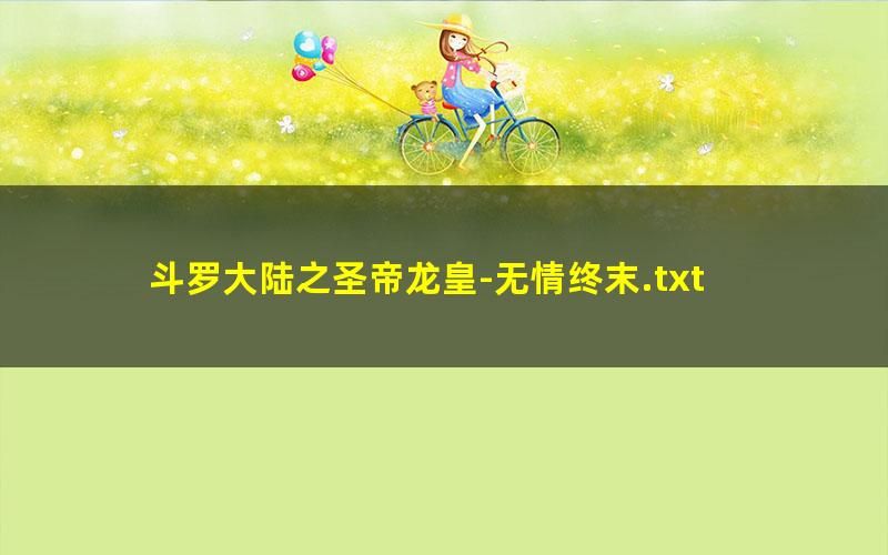 斗罗大陆之圣帝龙皇-无情终末.txt
