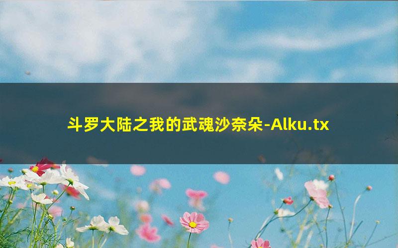 斗罗大陆之我的武魂沙奈朵-Alku.txt