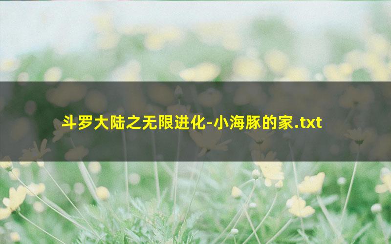 斗罗大陆之无限进化-小海豚的家.txt