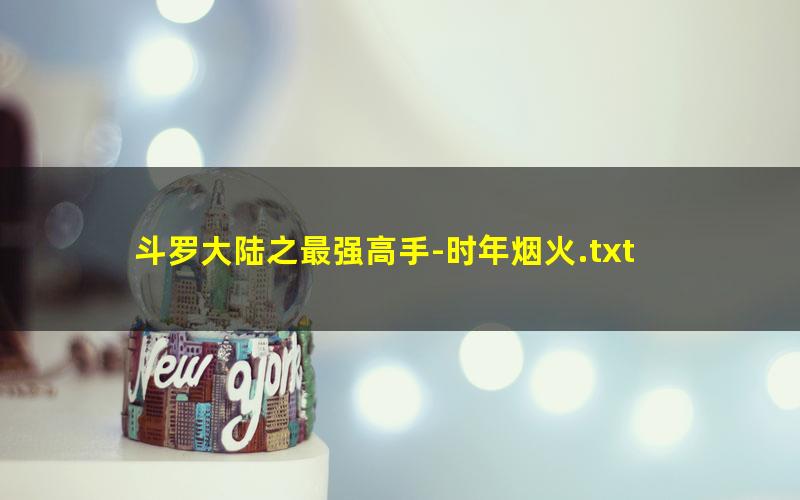 斗罗大陆之最强高手-时年烟火.txt